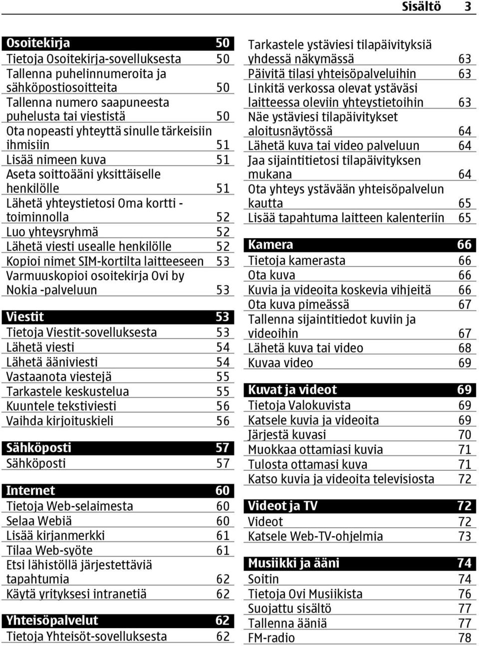 nimet SIM-kortilta laitteeseen 53 Varmuuskopioi osoitekirja Ovi by Nokia -palveluun 53 Viestit 53 Tietoja Viestit-sovelluksesta 53 Lähetä viesti 54 Lähetä ääniviesti 54 Vastaanota viestejä 55