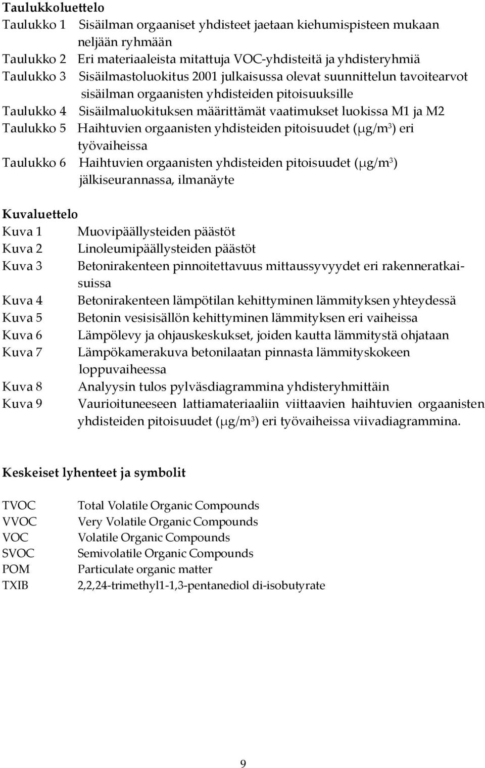 Taulukko 5 Haihtuvien orgaanisten yhdisteiden pitoisuudet (µg/m 3 ) eri työvaiheissa Taulukko 6 Haihtuvien orgaanisten yhdisteiden pitoisuudet (µg/m 3 ) jälkiseurannassa, ilmanäyte Kuvaluettelo Kuva