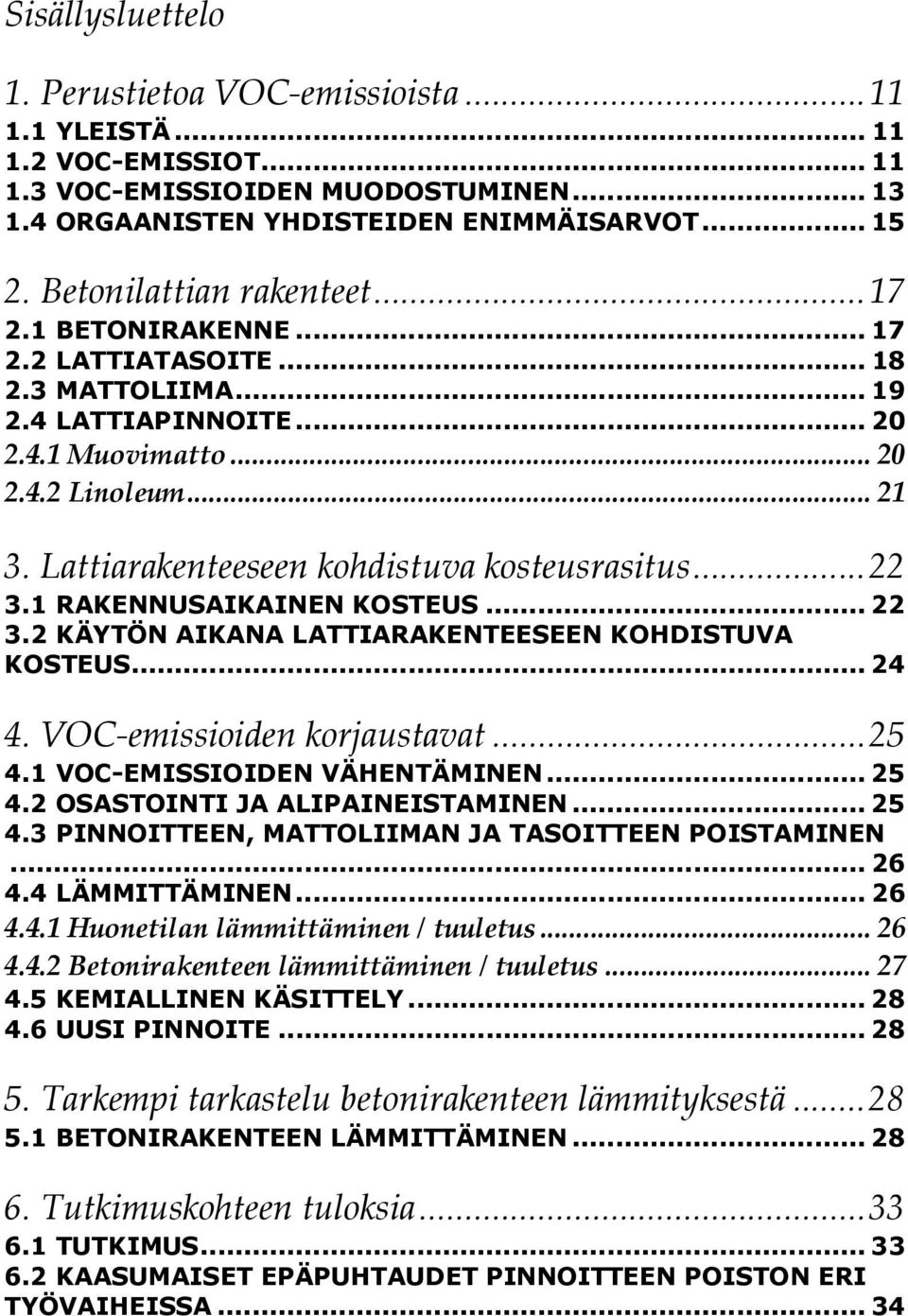 Lattiarakenteeseen kohdistuva kosteusrasitus... 22 3.1 RAKENNUSAIKAINEN KOSTEUS... 22 3.2 KÄYTÖN AIKANA LATTIARAKENTEESEEN KOHDISTUVA KOSTEUS... 24 4. VOC-emissioiden korjaustavat... 25 4.