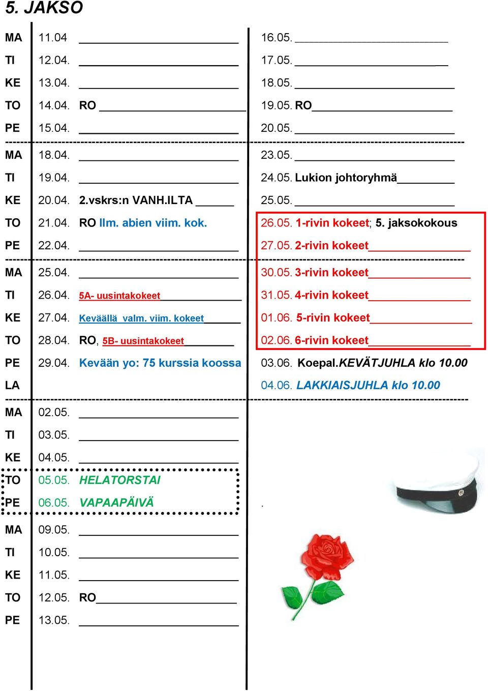 04. 30.05. 3-rivin kokeet TI 26.04. 5A- uusintakokeet 31.05. 4-rivin kokeet KE 27.04. Keväällä valm. viim. kokeet 01.06. 5-rivin kokeet TO 28.04. RO, 5B- uusintakokeet 02.06. 6-rivin kokeet PE 29.04. Kevään yo: 75 kurssia koossa 03.