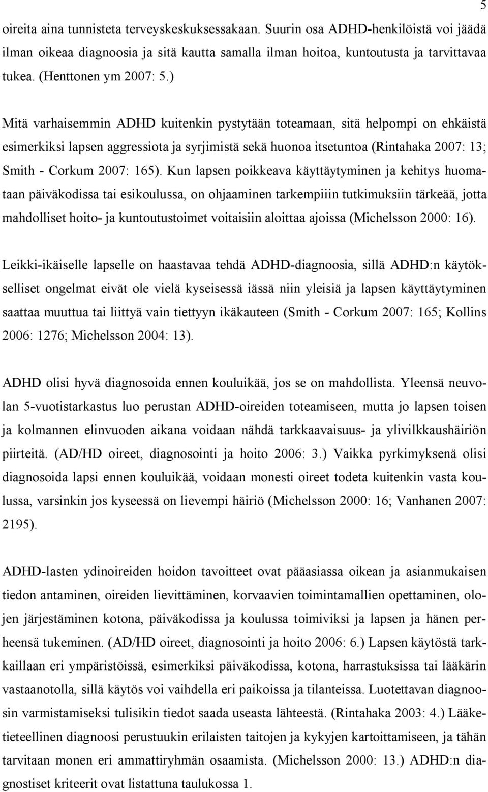 ) Mitä varhaisemmin ADHD kuitenkin pystytään toteamaan, sitä helpompi on ehkäistä esimerkiksi lapsen aggressiota ja syrjimistä sekä huonoa itsetuntoa (Rintahaka 2007: 13; Smith - Corkum 2007: 165).