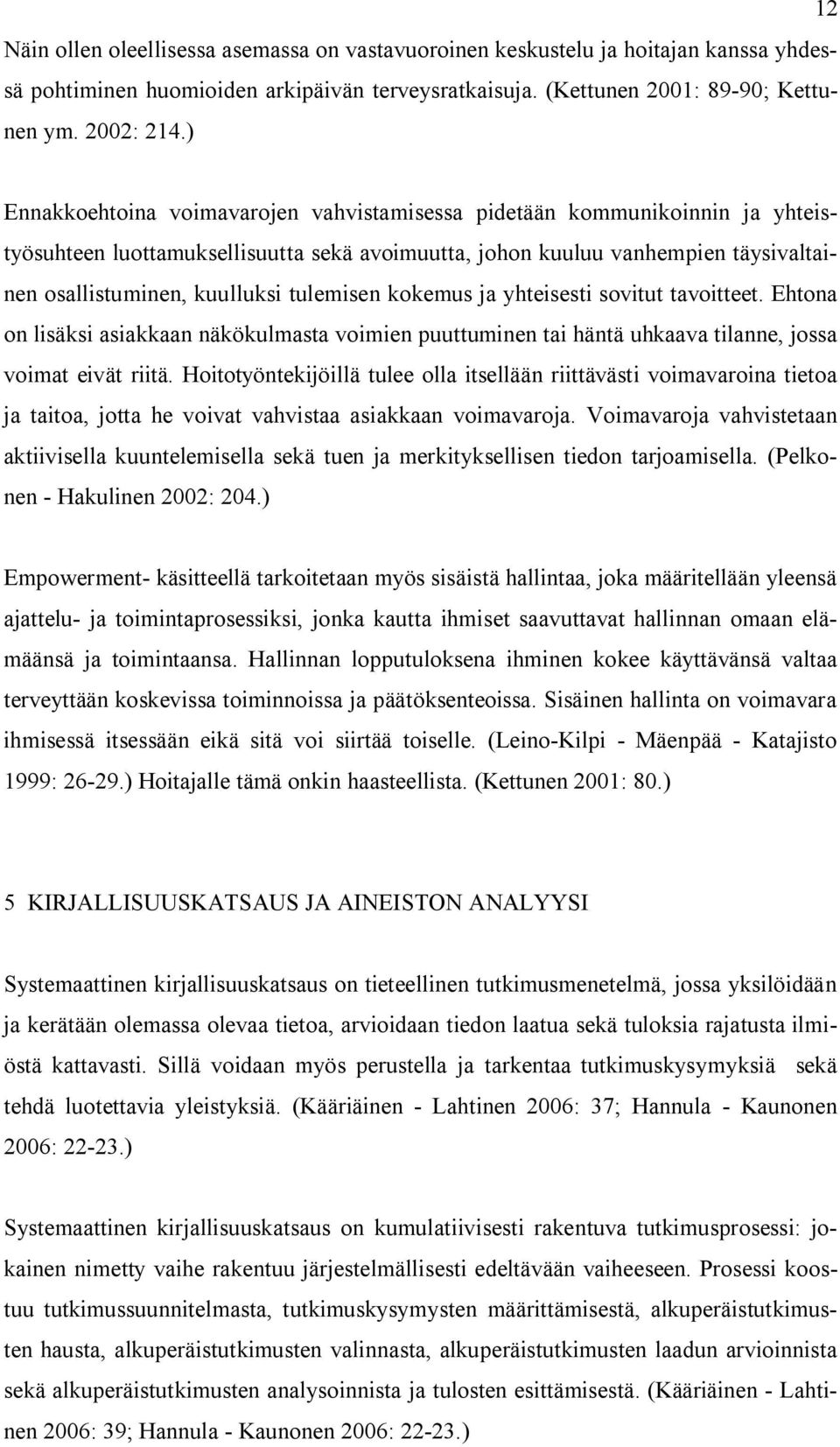 tulemisen kokemus ja yhteisesti sovitut tavoitteet. Ehtona on lisäksi asiakkaan näkökulmasta voimien puuttuminen tai häntä uhkaava tilanne, jossa voimat eivät riitä.