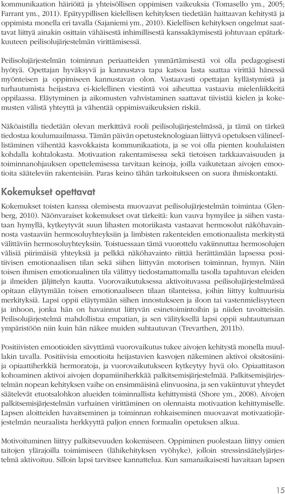 Kielellisen kehityksen ongelmat saattavat liittyä ainakin osittain vähäisestä inhimillisestä kanssakäymisestä johtuvaan epätarkkuuteen peilisolujärjestelmän virittämisessä.