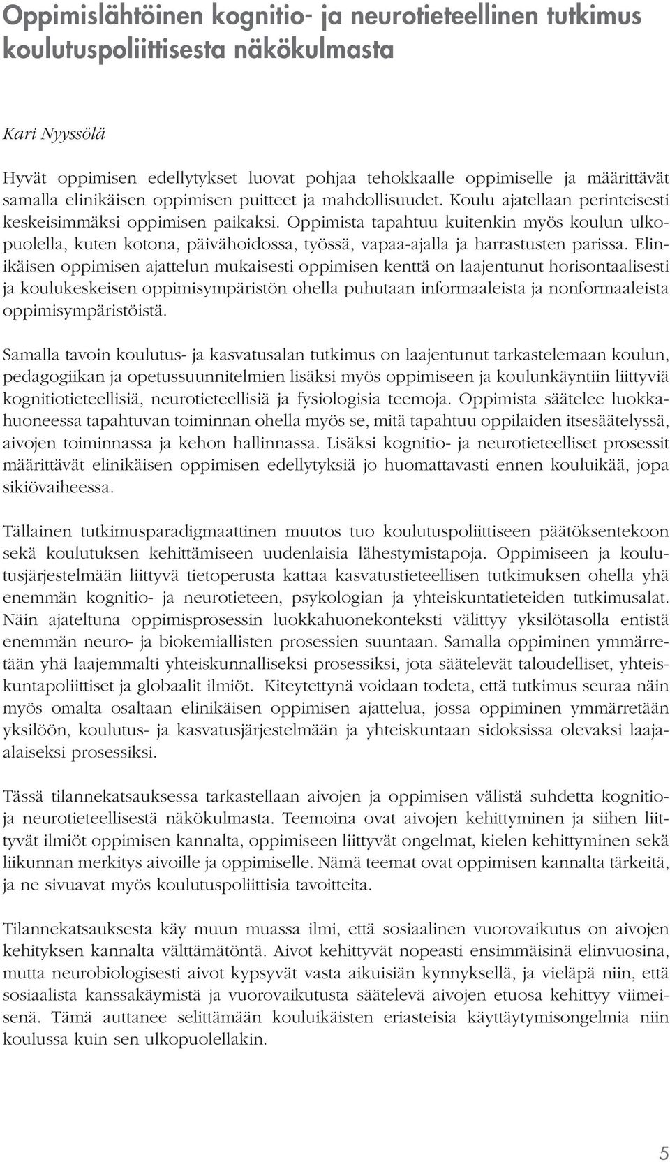 Oppimista tapahtuu kuitenkin myös koulun ulkopuolella, kuten kotona, päivähoidossa, työssä, vapaa-ajalla ja harrastusten parissa.