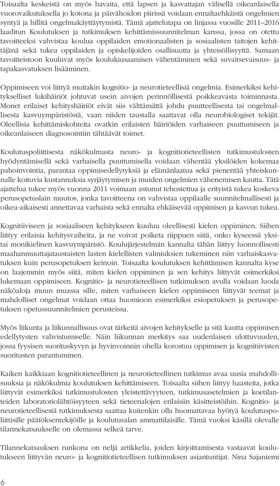 Tämä ajattelutapa on linjassa vuosille 2011 2016 laaditun Koulutuksen ja tutkimuksen kehittämissuunnitelman kanssa, jossa on otettu tavoitteeksi vahvistaa koulua oppilaiden emotionaalisten ja