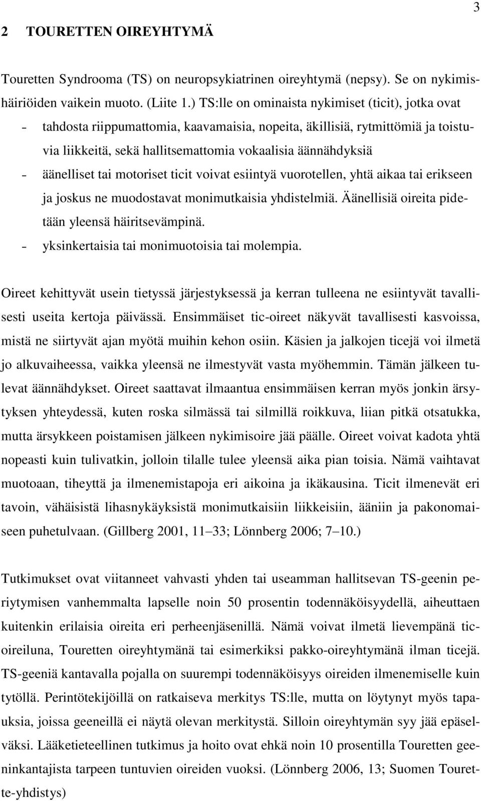 äänelliset tai motoriset ticit voivat esiintyä vuorotellen, yhtä aikaa tai erikseen ja joskus ne muodostavat monimutkaisia yhdistelmiä. Äänellisiä oireita pidetään yleensä häiritsevämpinä.