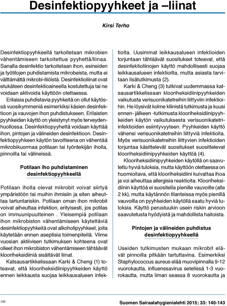 Desinfektioliinat ovat etukäteen desinfektioaineella kostutettuja tai ne voidaan aktivoida käyttöön otettaessa.