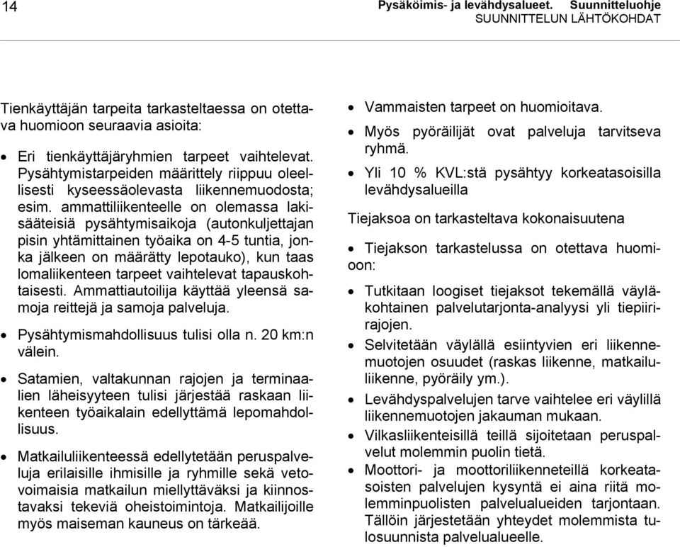 ammattiliikenteelle on olemassa lakisääteisiä pysähtymisaikoja (autonkuljettajan pisin yhtämittainen työaika on 4-5 tuntia, jonka jälkeen on määrätty lepotauko), kun taas lomaliikenteen tarpeet