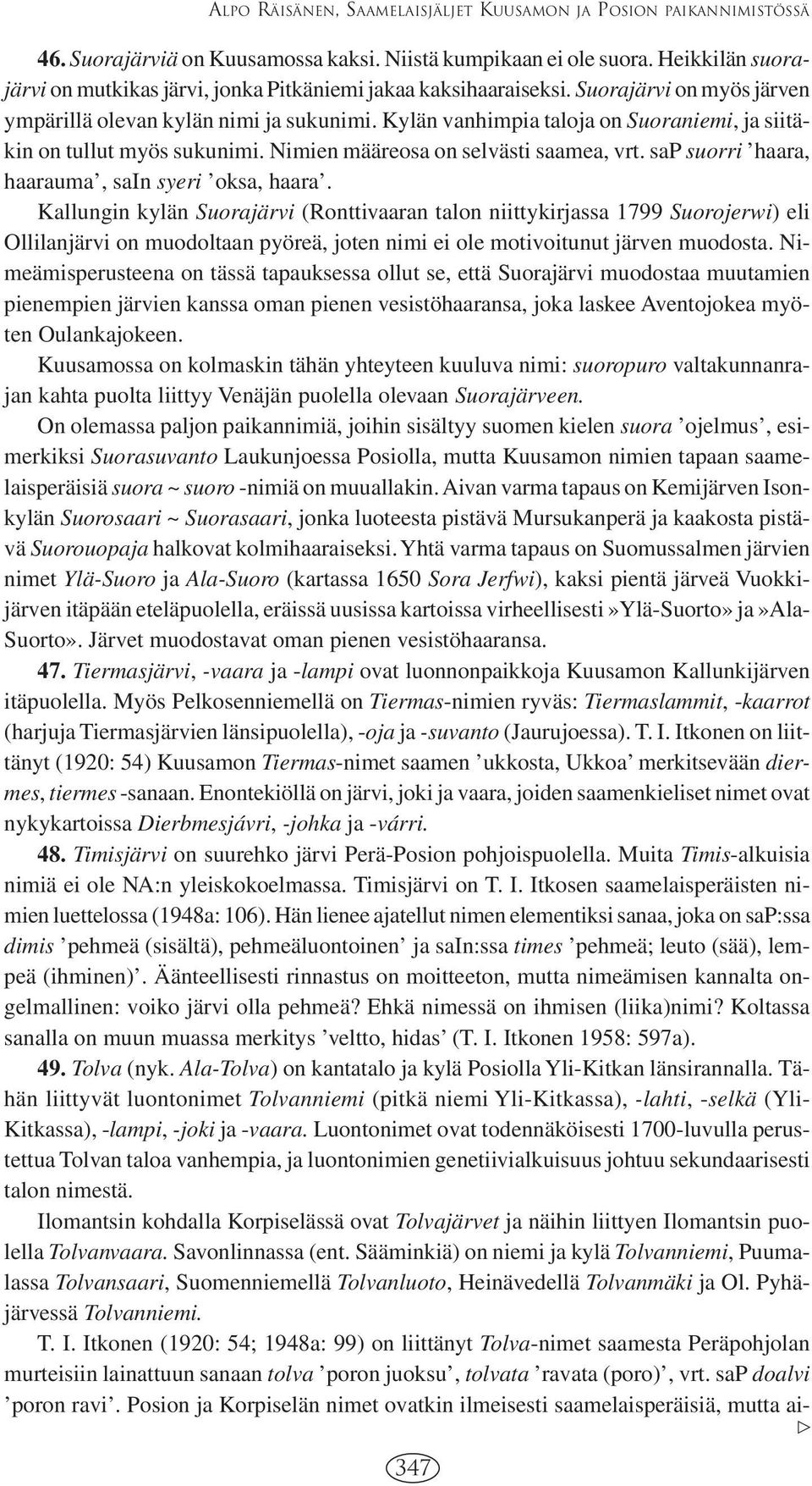 Kylän vanhimpia taloja on Suoraniemi, ja siitäkin on tullut myös sukunimi. Nimien määreosa on selvästi saamea, vrt. sap suorri haara, haarauma, sain syeri oksa, haara.