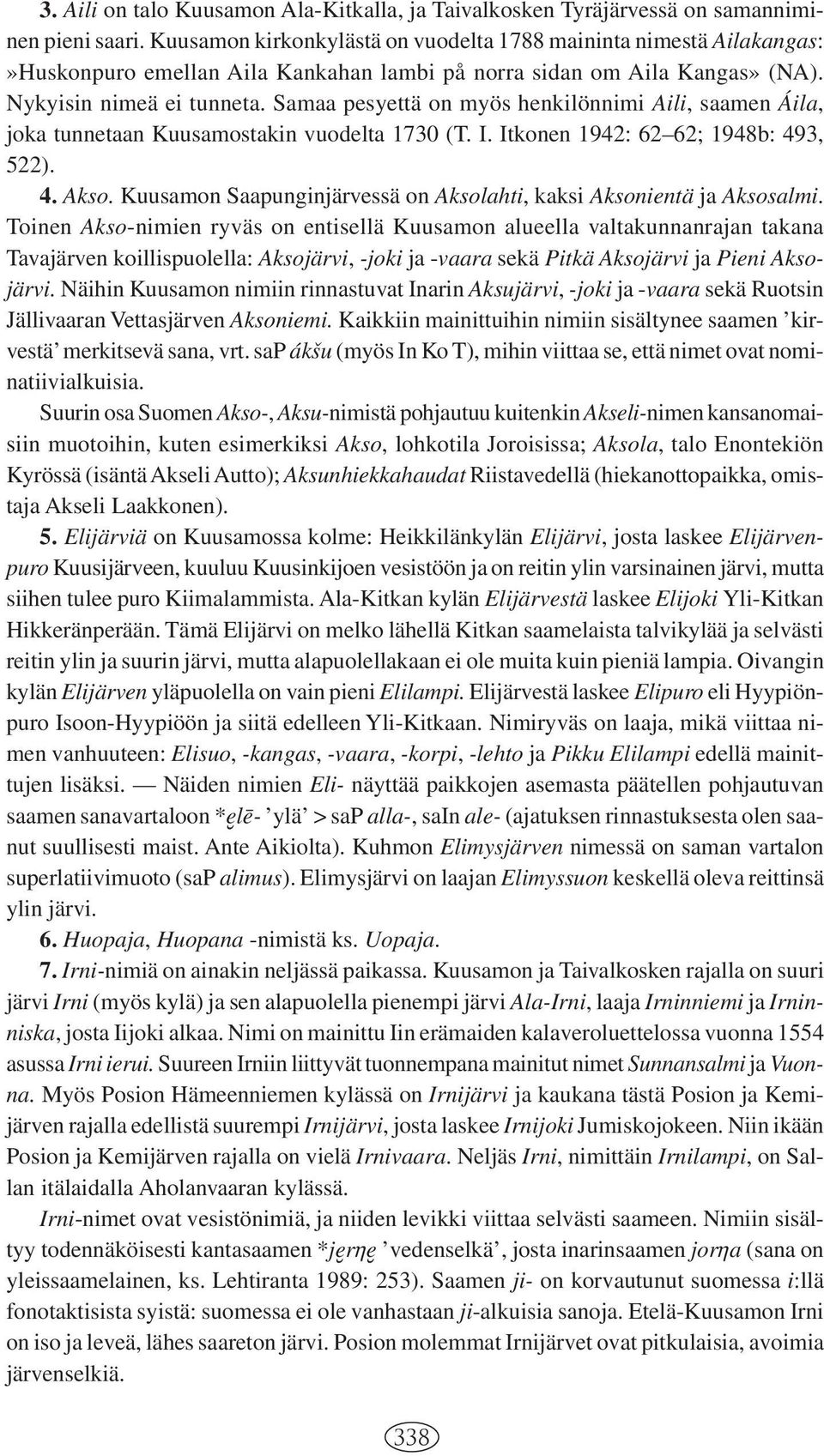 Samaa pesyettä on myös henkilönnimi Aili, saamen Áila, joka tunnetaan Kuusamostakin vuodelta 1730 (T. I. Itkonen 1942: 62 62; 1948b: 493, 522). 4. Akso.