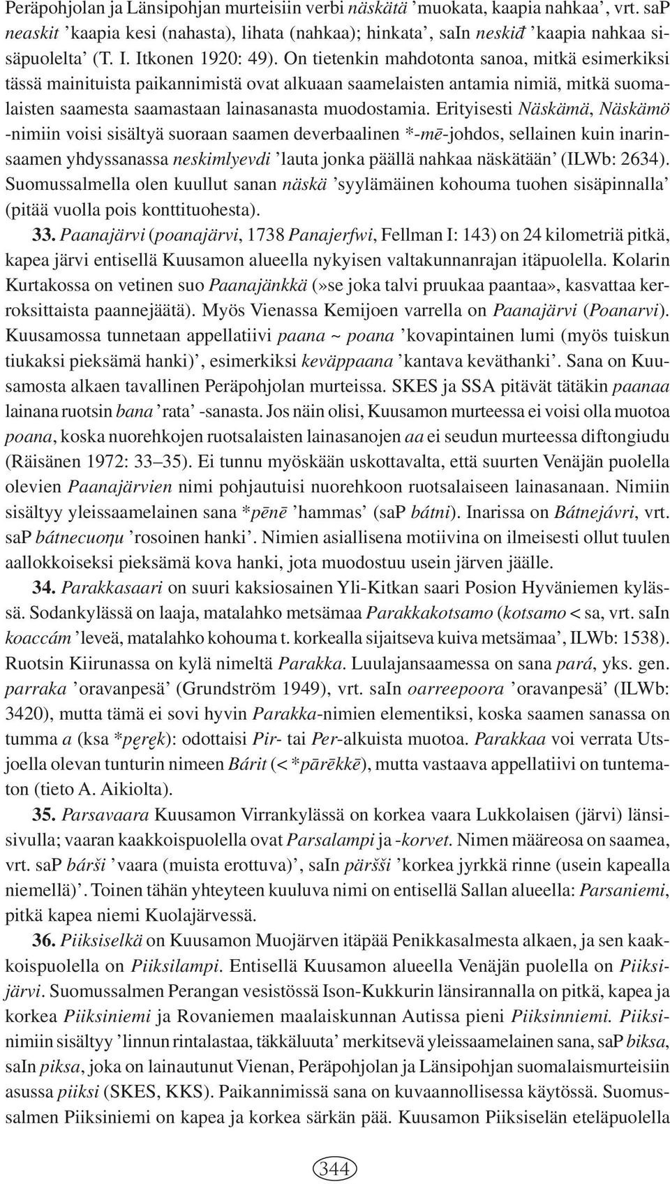 On tietenkin mahdotonta sanoa, mitkä esimerkiksi tässä mainituista paikannimistä ovat alkuaan saamelaisten antamia nimiä, mitkä suomalaisten saamesta saamastaan lainasanasta muodostamia.