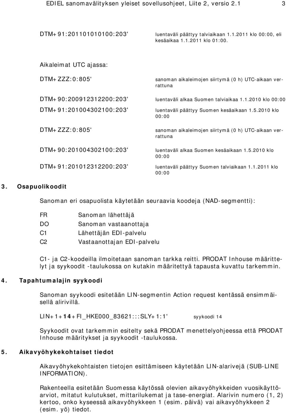 5.2010 klo 00: 00 DTM+ZZZ:0:805' sanoman aikaleimojen siirtymä (0 h) UTC-aikaan verrattuna DTM+90:201004302100:203' luentaväli alkaa Suomen kesäaikaan 1.5.2010 klo 00:00 DTM+91:201012312200:203' luentaväli päät tyy Suomen talviaikaan 1.