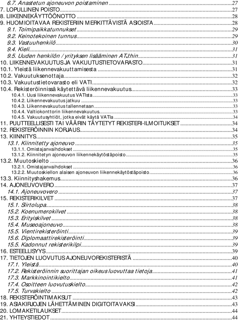 ..32 10.3. Vakuutustietovarasto eli VATI...32 10.4. Rekisteröinnissä käytettävä liikennevakuutus...33 10.4.1. Uusi liikennevakuutus VATIsta...33 10.4.2. Liikennevakuutus jatkuu...33 10.4.3. Liikennevakuutus tallennetaan.