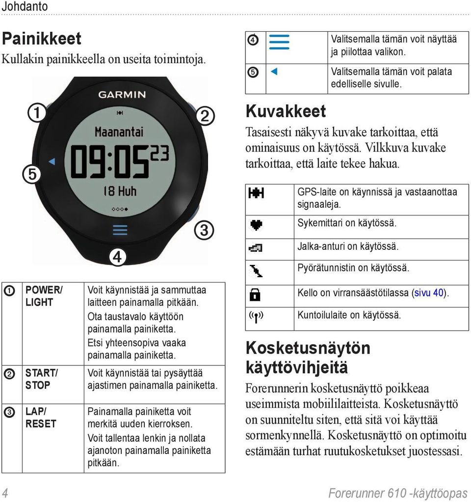 Painamalla painiketta voit merkitä uuden kierroksen. Voit tallentaa lenkin ja nollata ajanoton painamalla painiketta pitkään. ➍ Valitsemalla tämän voit näyttää ja piilottaa valikon.