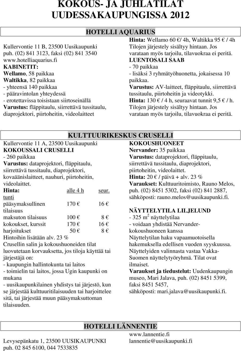 diaprojektori, piirtoheitin, videolaitteet HOTELLI AQUARIUS Hinta: Wellamo 60 / 4h, Waltikka 95 / 4h Tilojen järjestely sisältyy hintaan. Jos varataan myös tarjoilu, tilavuokraa ei peritä.