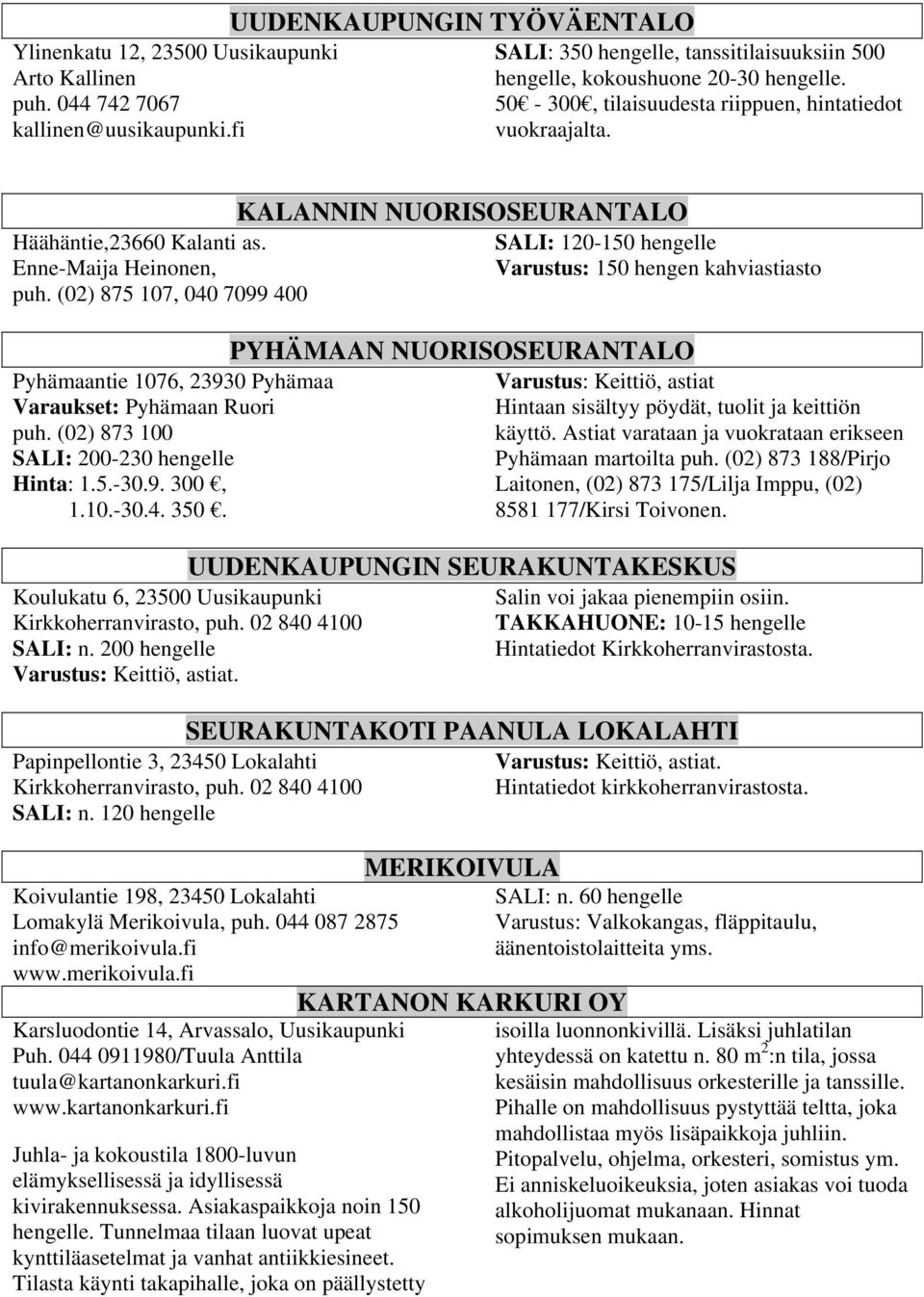 (02) 875 107, 040 7099 400 Pyhämaantie 1076, 23930 Pyhämaa Varaukset: Pyhämaan Ruori puh. (02) 873 100 SALI: 200-230 hengelle Hinta: 1.5.-30.9. 300, 1.10.-30.4. 350.