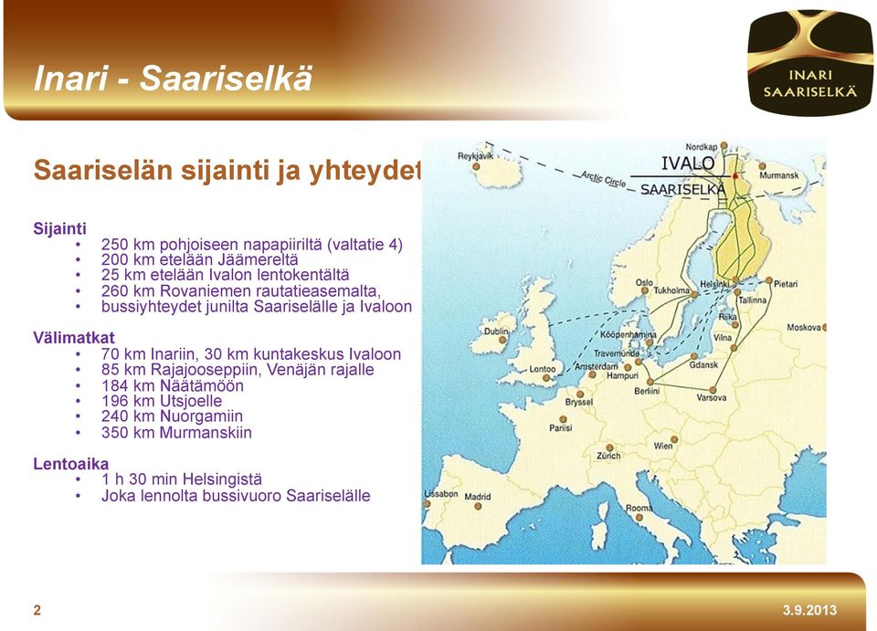 Välimatkat 70 km Inariin, 30 km kuntakeskus Ivaloon 85 km Rajajooseppiin, Venäjän rajalle 184 km Näätämöön 196 km