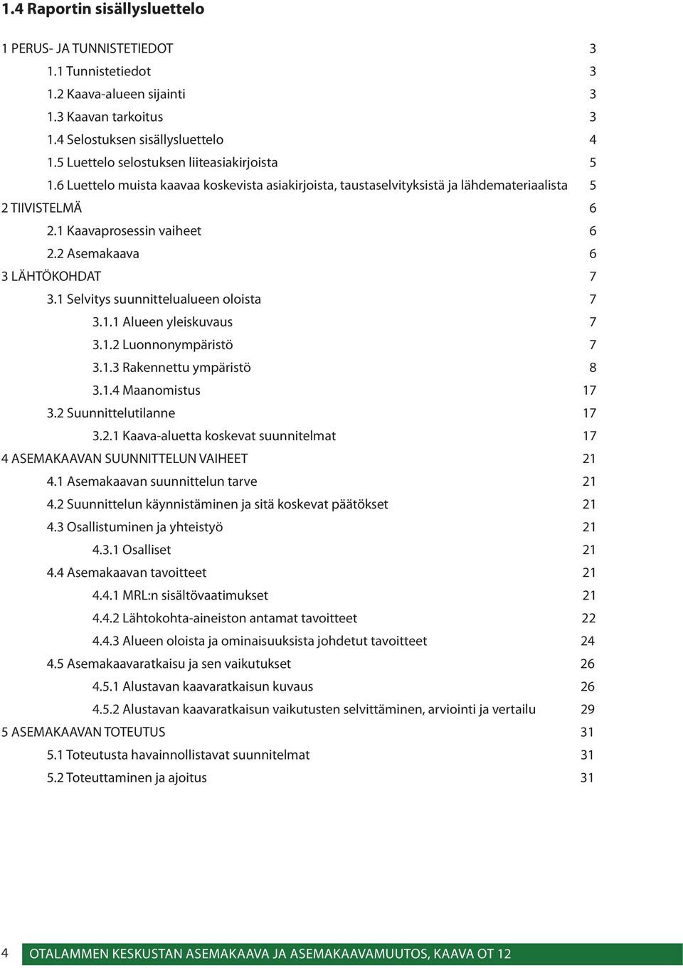 2 Asemakaava 6 3 LÄHTÖKOHDAT 7 3.1 Selvitys suunnittelualueen oloista 7 3.1.1 Alueen yleiskuvaus 7 3.1.2 Luonnonympäristö 7 3.1.3 Rakennettu ympäristö 8 3.1.4 Maanomistus 17 3.