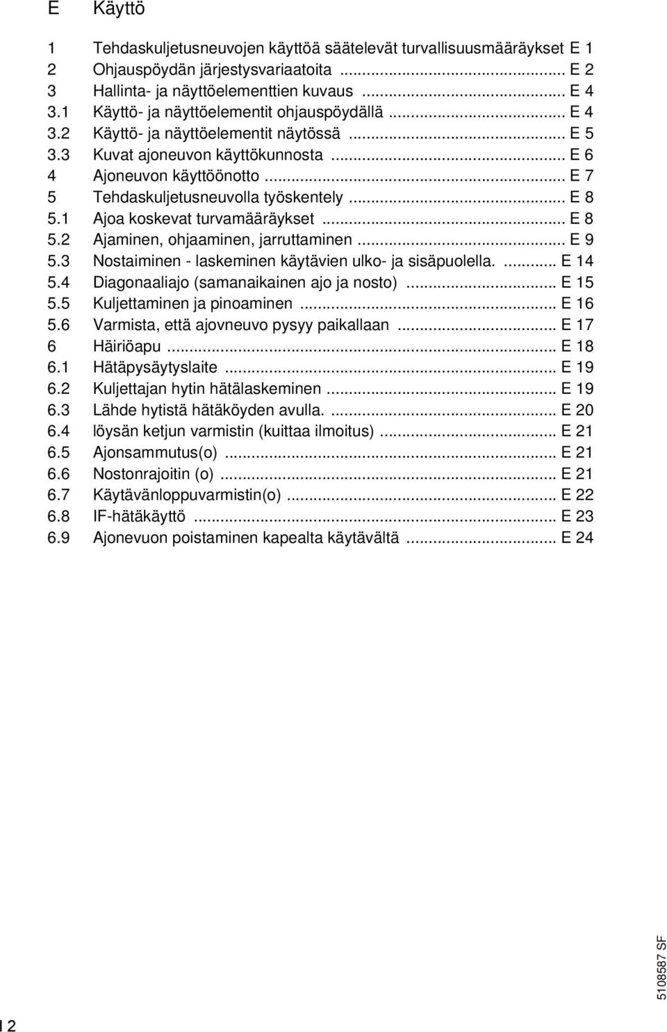 .. E 7 5 Tehdaskuljetusneuvolla työskentely... E 8 5.1 Ajoa koskevat turvamääräykset... E 8 5.2 Ajaminen, ohjaaminen, jarruttaminen... E 9 5.3 Nostaiminen - laskeminen käytävien ulko- ja sisäpuolella.