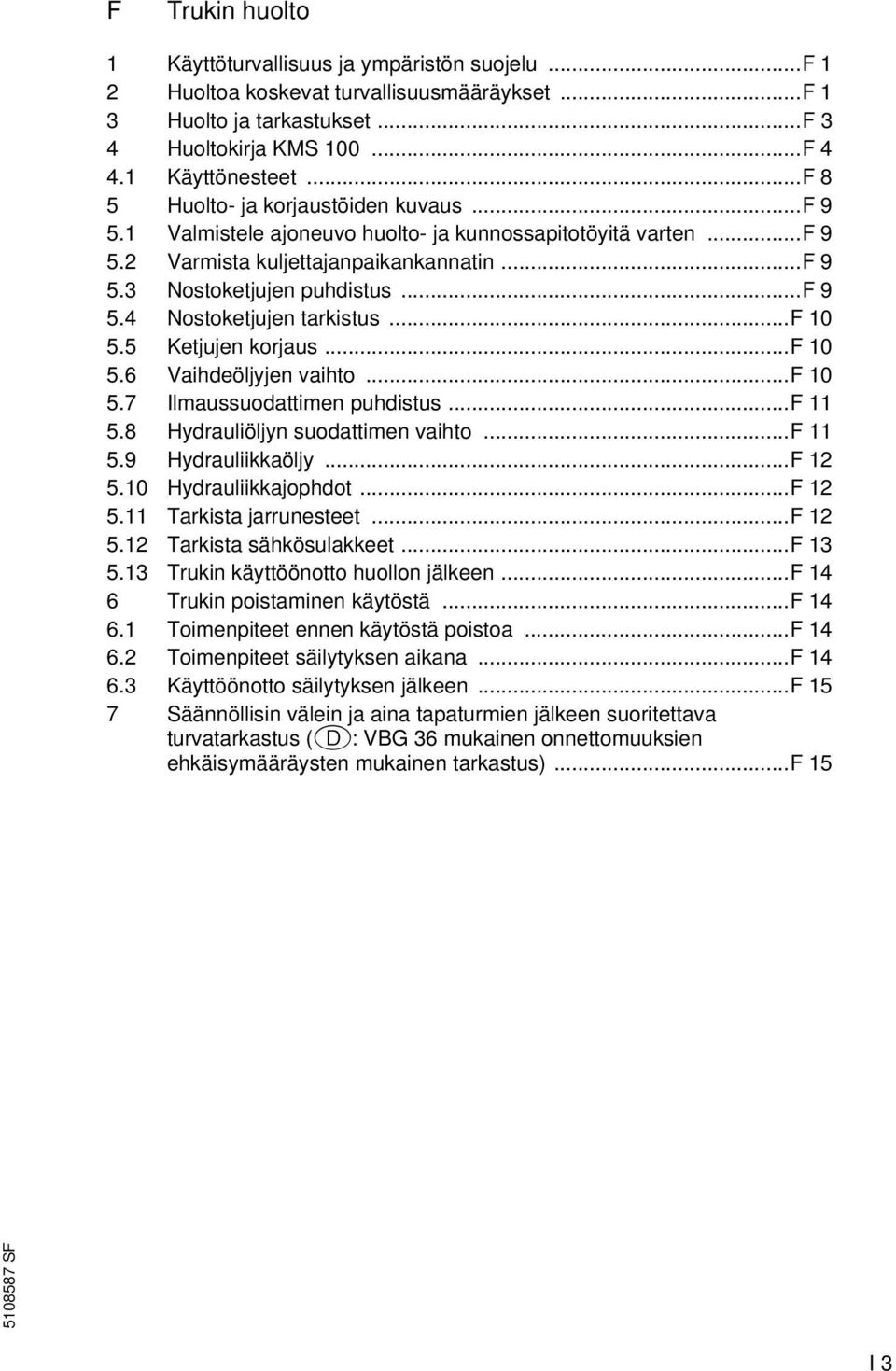 ..f 10 5.5 Ketjujen korjaus...f 10 5.6 Vaihdeöljyjen vaihto...f 10 5.7 Ilmaussuodattimen puhdistus...f 11 5.8 Hydrauliöljyn suodattimen vaihto...f 11 5.9 Hydrauliikkaöljy...F 12 5.