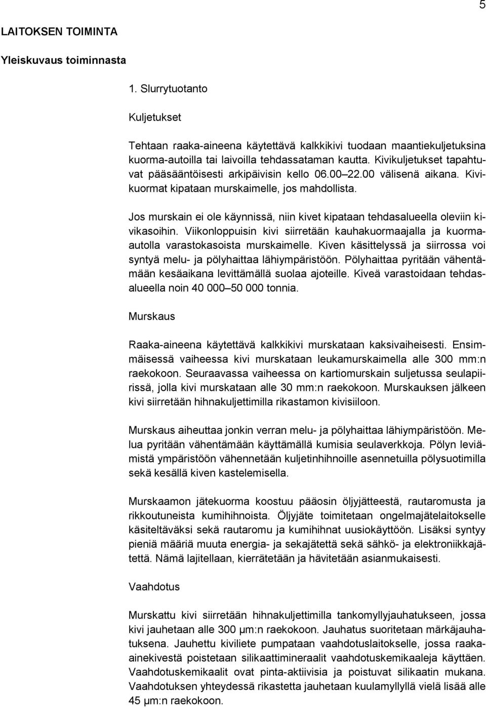 Jos murskain ei ole käynnissä, niin kivet kipataan tehdasalueella oleviin kivikasoihin. Viikonloppuisin kivi siirretään kauhakuormaajalla ja kuormaautolla varastokasoista murskaimelle.