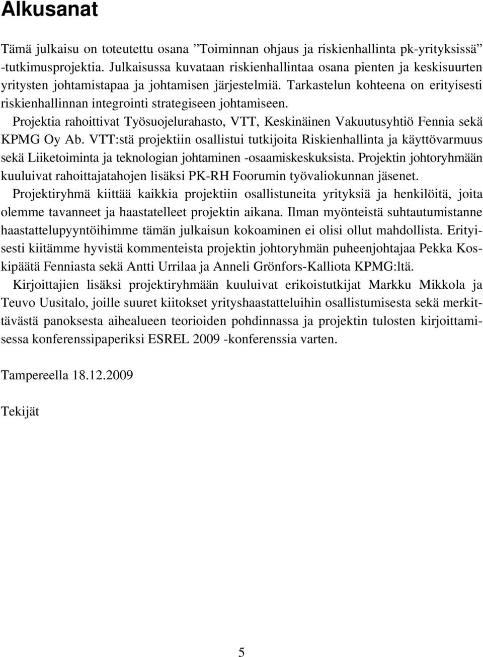 Tarkastelun kohteena on erityisesti riskienhallinnan integrointi strategiseen johtamiseen. Projektia rahoittivat Työsuojelurahasto, VTT, Keskinäinen Vakuutusyhtiö Fennia sekä KPMG Oy Ab.