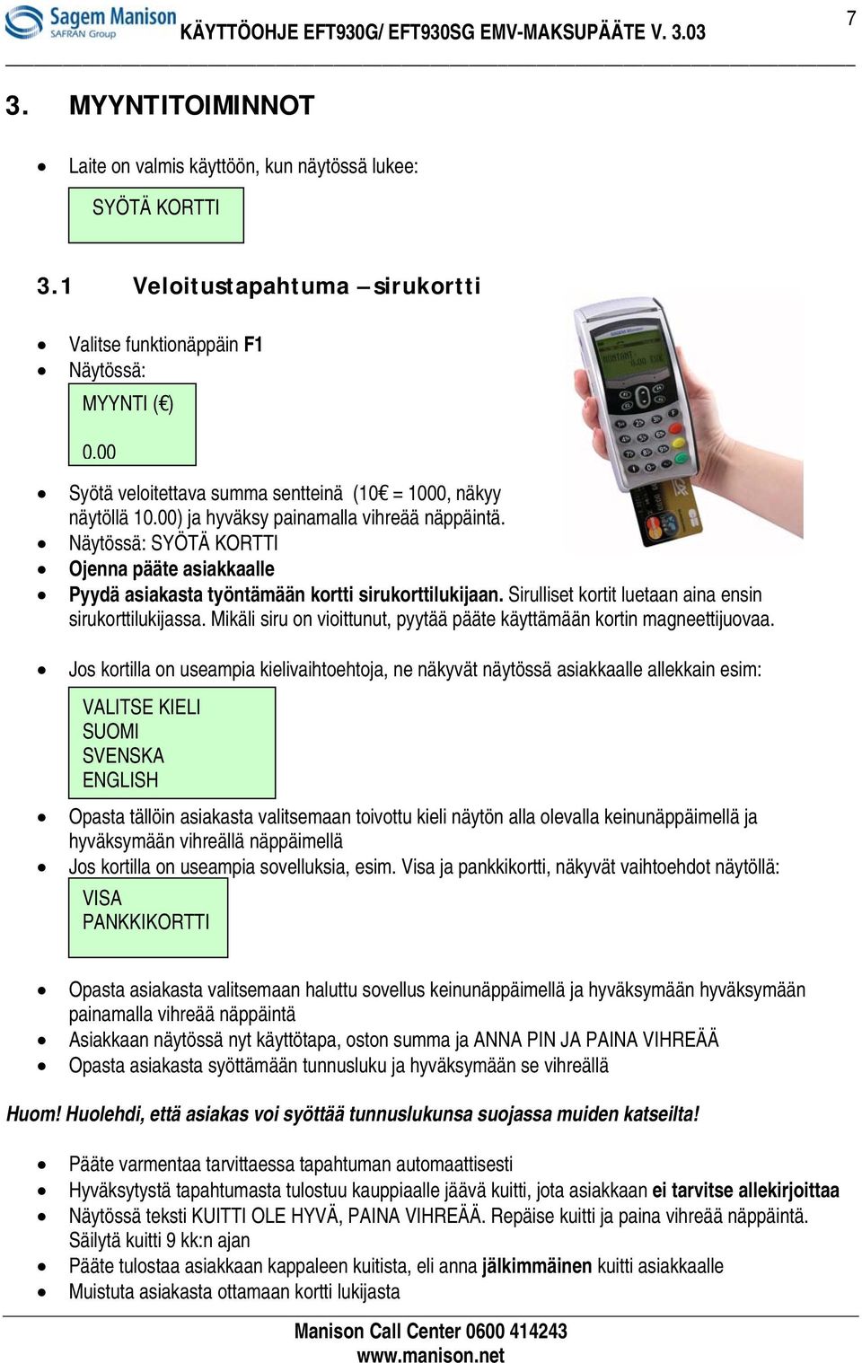 SYÖTÄ KORTTI Ojenna pääte asiakkaalle Pyydä asiakasta työntämään kortti sirukorttilukijaan. Sirulliset kortit luetaan aina ensin sirukorttilukijassa.