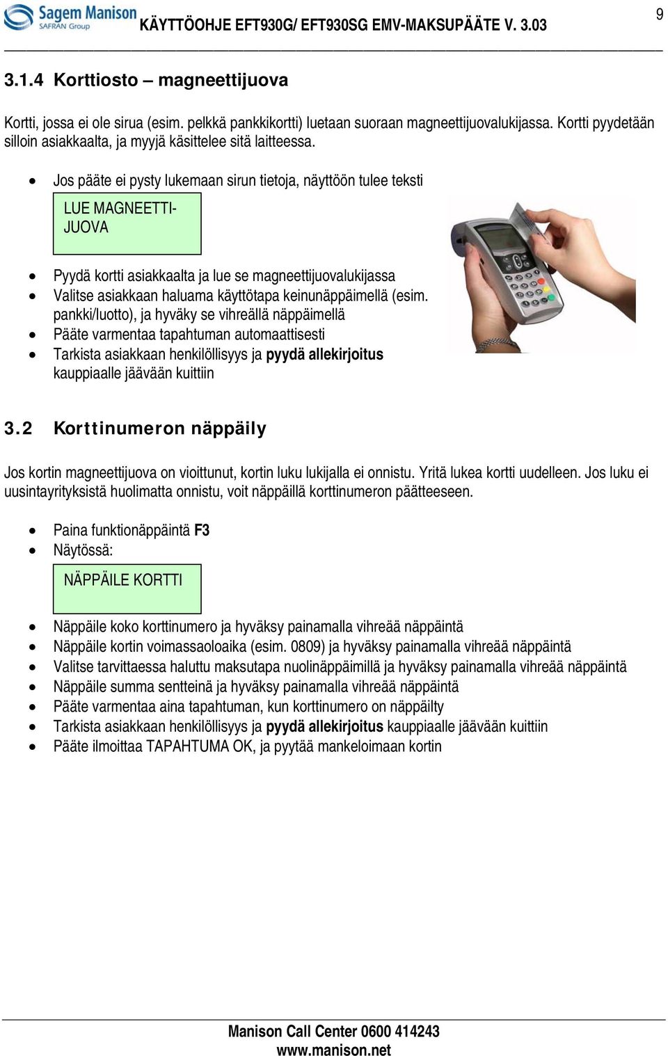 Jos pääte ei pysty lukemaan sirun tietoja, näyttöön tulee teksti LUE MAGNEETTI- JUOVA Pyydä kortti asiakkaalta ja lue se magneettijuovalukijassa Valitse asiakkaan haluama käyttötapa keinunäppäimellä