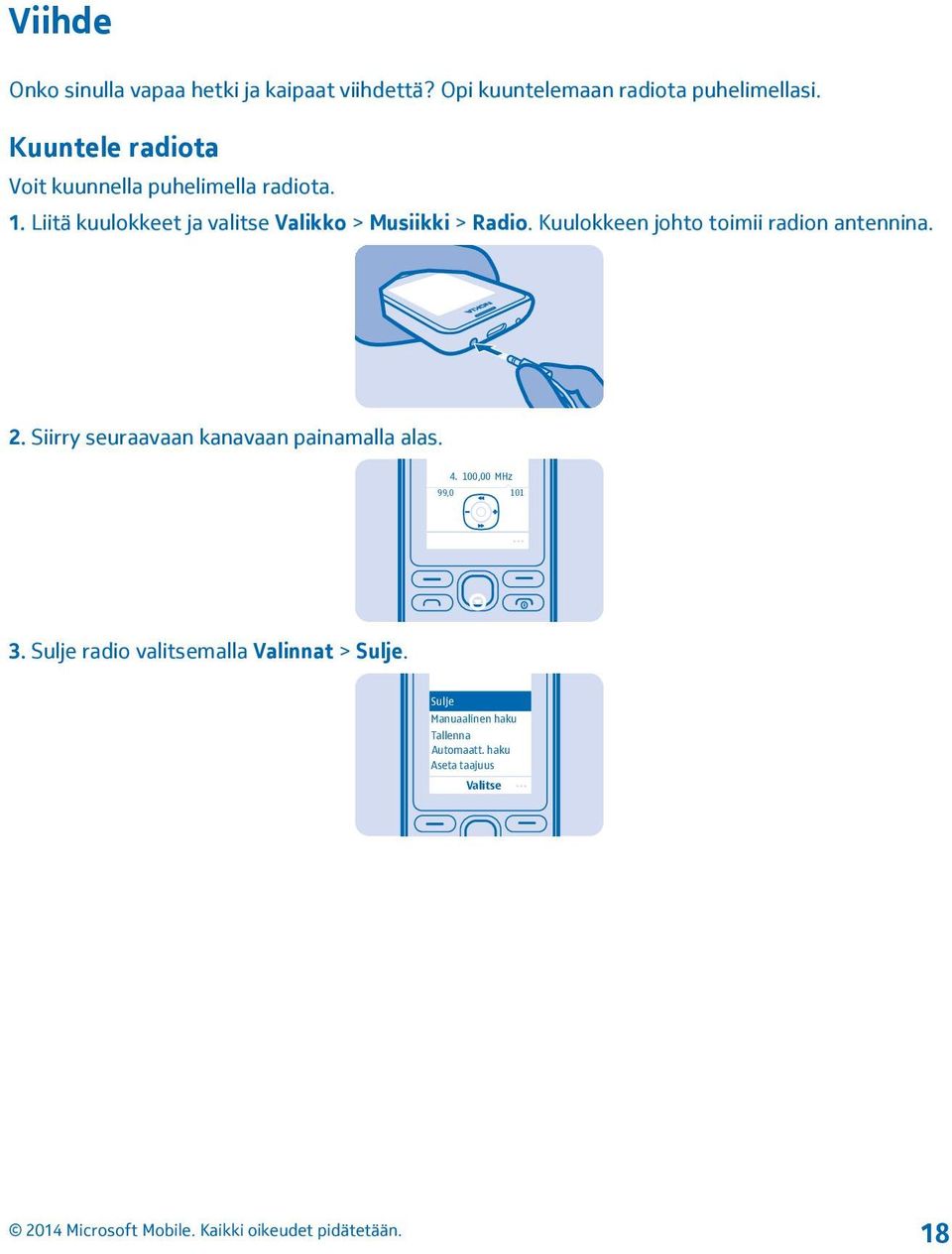 Liitä kuulokkeet ja valitse Valikko > Musiikki > Radio. Kuulokkeen johto toimii radion antennina. 2.