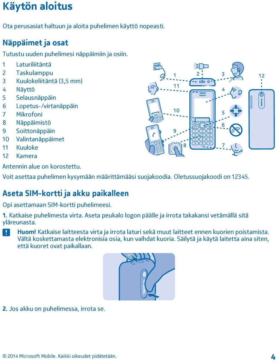 alue on korostettu. Voit asettaa puhelimen kysymään määrittämääsi suojakoodia. Oletussuojakoodi on 12345. Aseta SIM-kortti ja akku paikalleen Opi asettamaan SIM-kortti puhelimeesi. 1. Katkaise puhelimesta virta.