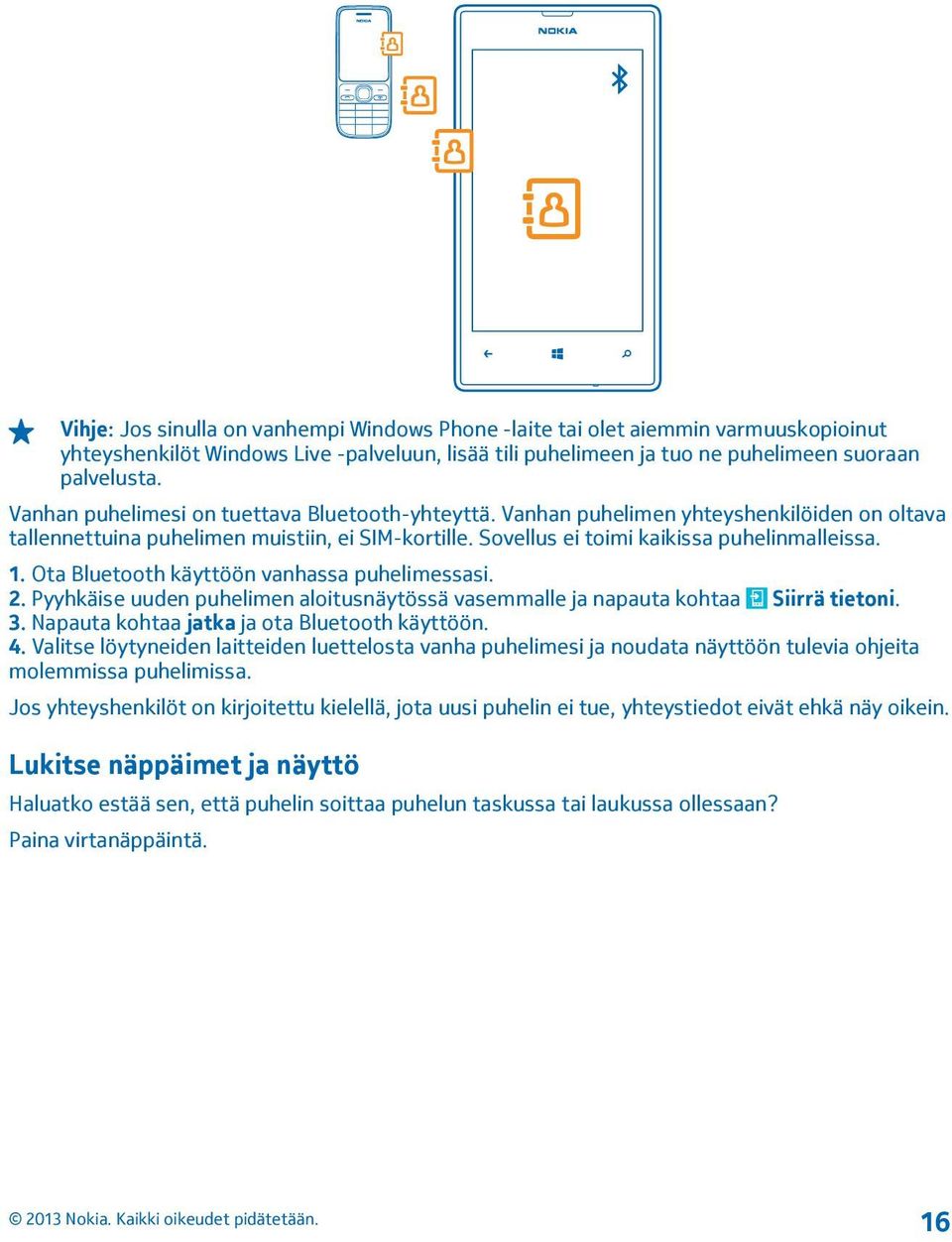 Ota Bluetooth käyttöön vanhassa puhelimessasi. 2. Pyyhkäise uuden puhelimen aloitusnäytössä vasemmalle ja napauta kohtaa Siirrä tietoni. 3. Napauta kohtaa jatka ja ota Bluetooth käyttöön. 4.