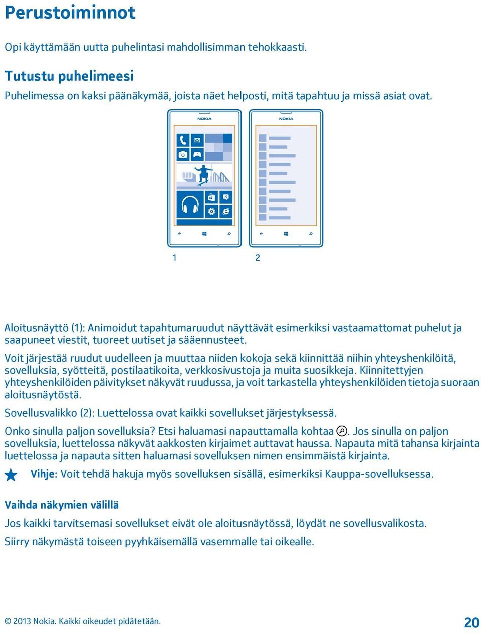 Voit järjestää ruudut uudelleen ja muuttaa niiden kokoja sekä kiinnittää niihin yhteyshenkilöitä, sovelluksia, syötteitä, postilaatikoita, verkkosivustoja ja muita suosikkeja.