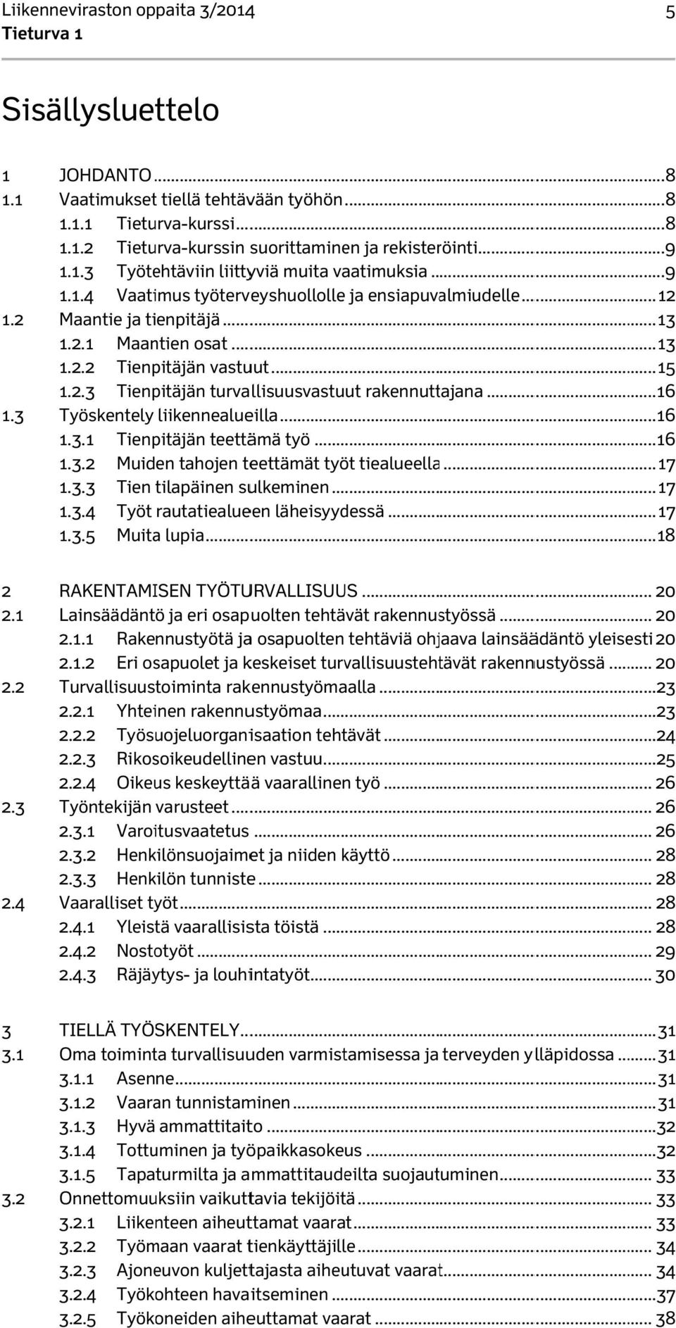 .. 15 1.2.3 Tienpitäjän turvallisuusvastuut rakennuttajana... 16 1.3 Työskentely liikennealueilla... 16 1.3.1 Tienpitäjän teettämä työ... 16 1.3.2 Muiden tahojen teettämät työt tiealueella...... 17 1.