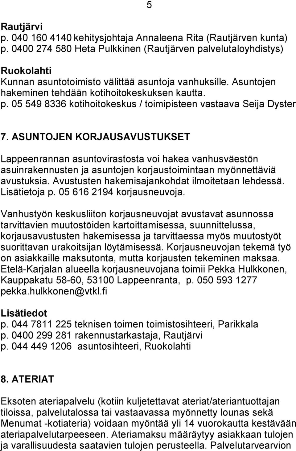 ASUNTOJEN KORJAUSAVUSTUKSET Lappeenrannan asuntovirastosta voi hakea vanhusväestön asuinrakennusten ja asuntojen korjaustoimintaan myönnettäviä avustuksia.