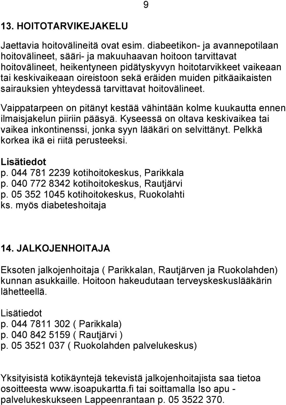 muiden pitkäaikaisten sairauksien yhteydessä tarvittavat hoitovälineet. Vaippatarpeen on pitänyt kestää vähintään kolme kuukautta ennen ilmaisjakelun piiriin pääsyä.