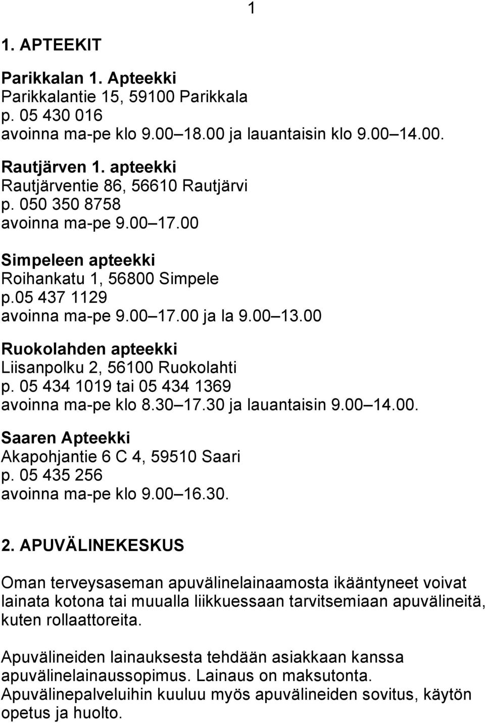 00 Ruokolahden apteekki Liisanpolku 2, 56100 Ruokolahti p. 05 434 1019 tai 05 434 1369 avoinna ma-pe klo 8.30 17.30 ja lauantaisin 9.00 14.00. Saaren Apteekki Akapohjantie 6 C 4, 59510 Saari p.