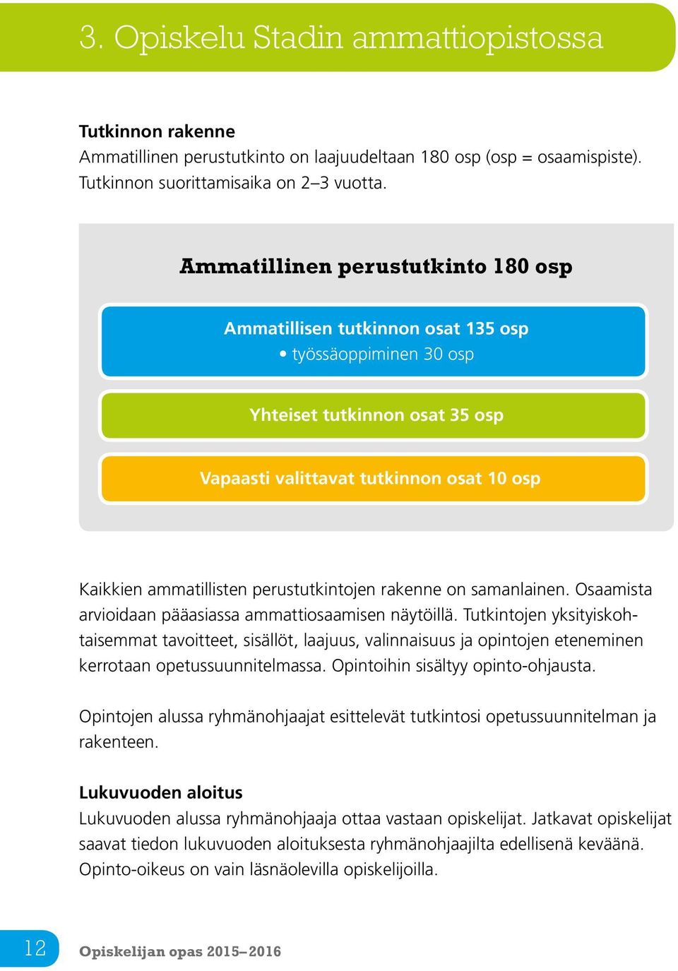 perustutkintojen rakenne on samanlainen. Osaamista arvioidaan pääasiassa ammattiosaamisen näytöillä.