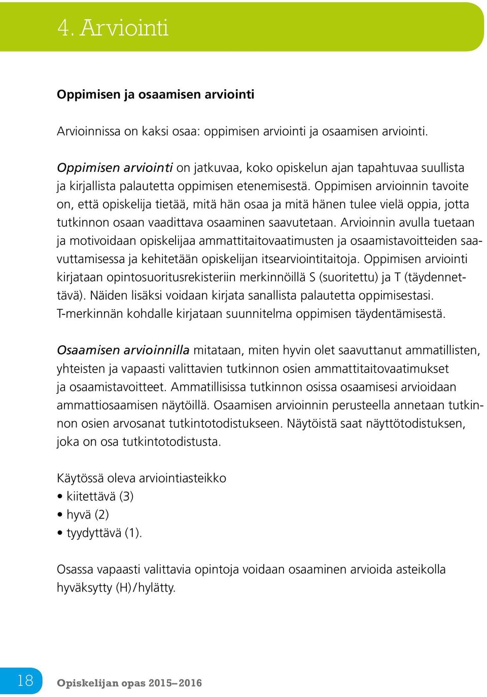 Oppimisen arvioinnin tavoite on, että opiskelija tietää, mitä hän osaa ja mitä hänen tulee vielä oppia, jotta tutkinnon osaan vaadittava osaaminen saavutetaan.