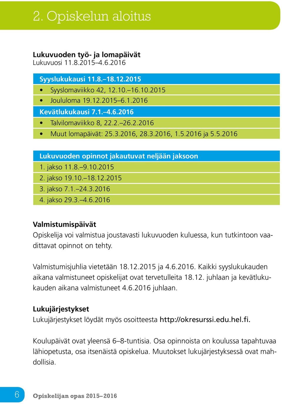 jakso 29.3. 4.6.2016 Valmistumispäivät Opiskelija voi valmistua joustavasti lukuvuoden kuluessa, kun tutkintoon vaadittavat opinnot on tehty. Valmistumisjuhlia vietetään 18.12.2015 ja 4.6.2016. Kaikki syyslukukauden aikana valmistuneet opiskelijat ovat tervetulleita 18.