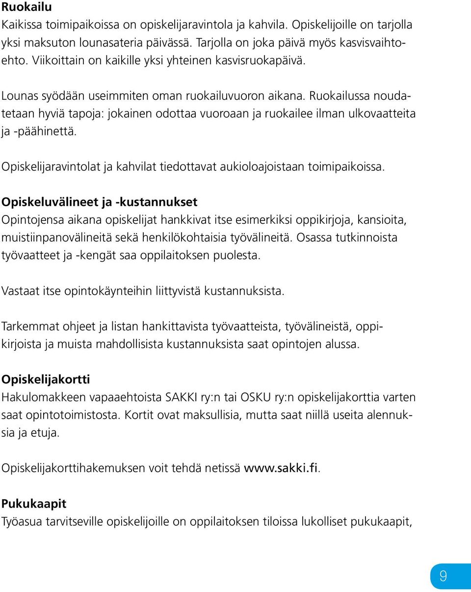 Ruokailussa noudatetaan hyviä tapoja: jokainen odottaa vuoroaan ja ruokailee ilman ulkovaatteita ja -päähinettä. Opiskelijaravintolat ja kahvilat tiedottavat aukioloajoistaan toimipaikoissa.