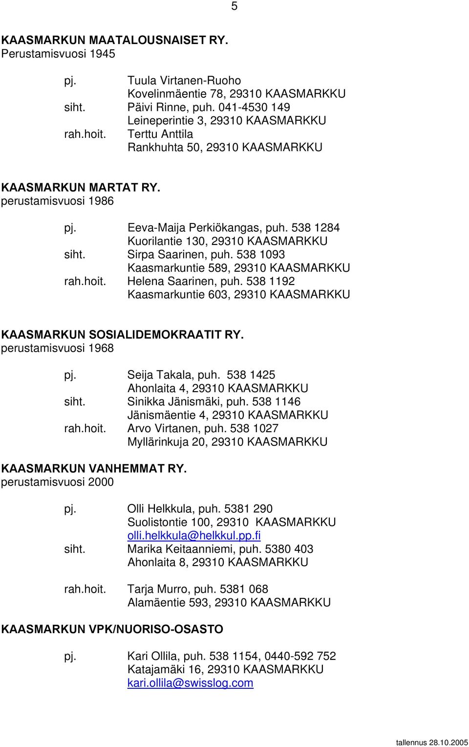 538 1093 Kaasmarkuntie 589, 29310 KAASMARKKU rah.hoit. Helena Saarinen, puh. 538 1192 Kaasmarkuntie 603, 29310 KAASMARKKU KAASMARKUN SOSIALIDEMOKRAATIT RY. perustamisvuosi 1968 pj. Seija Takala, puh.