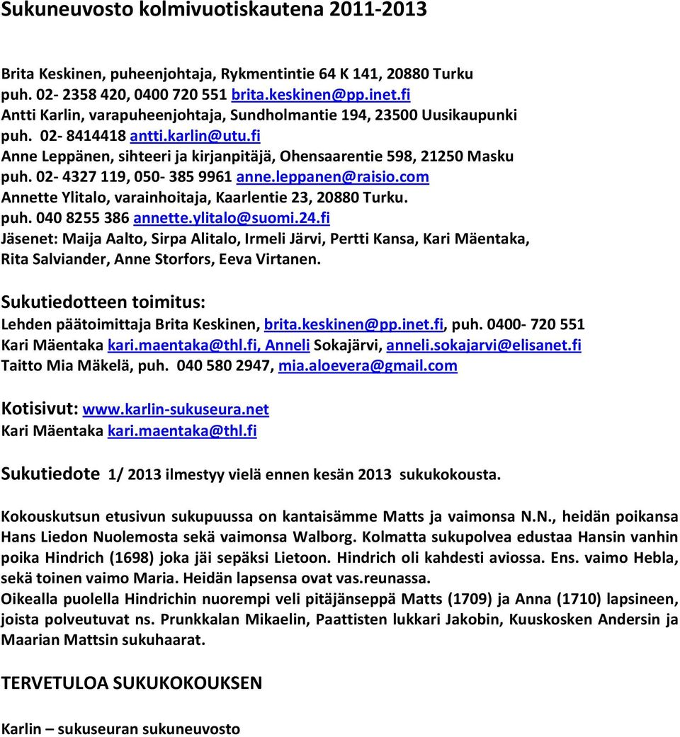 02 4327 119, 050 385 9961 anne.leppanen@raisio.com Annette Ylitalo, varainhoitaja, Kaarlentie 23, 20880 Turku. puh. 040 8255 386 annette.ylitalo@suomi.24.