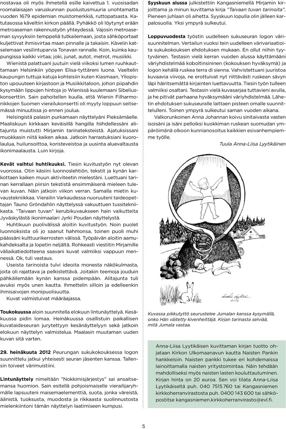 Vajosin metroaseman syvyyksiin temppeliä tutkailemaan, josta sähköportaat kuljettivat ihmisvirtaa maan pinnalle ja takaisin. Kävelin katselemaan vesilintuparvia Tonavan rannalle.