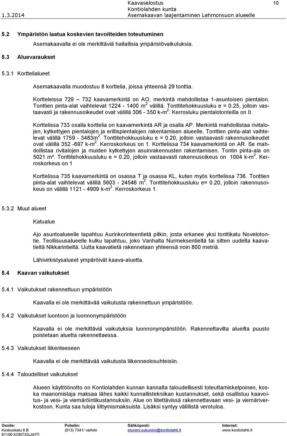 25, jolloin vastaavasti ja rakennusoikeudet ovat välillä 306-350 k-m 2. Kerrosluku pientalotonteilla on II. Korttelissa 733 osalla korttelia on kaavamerkintä AR ja osalla AP.