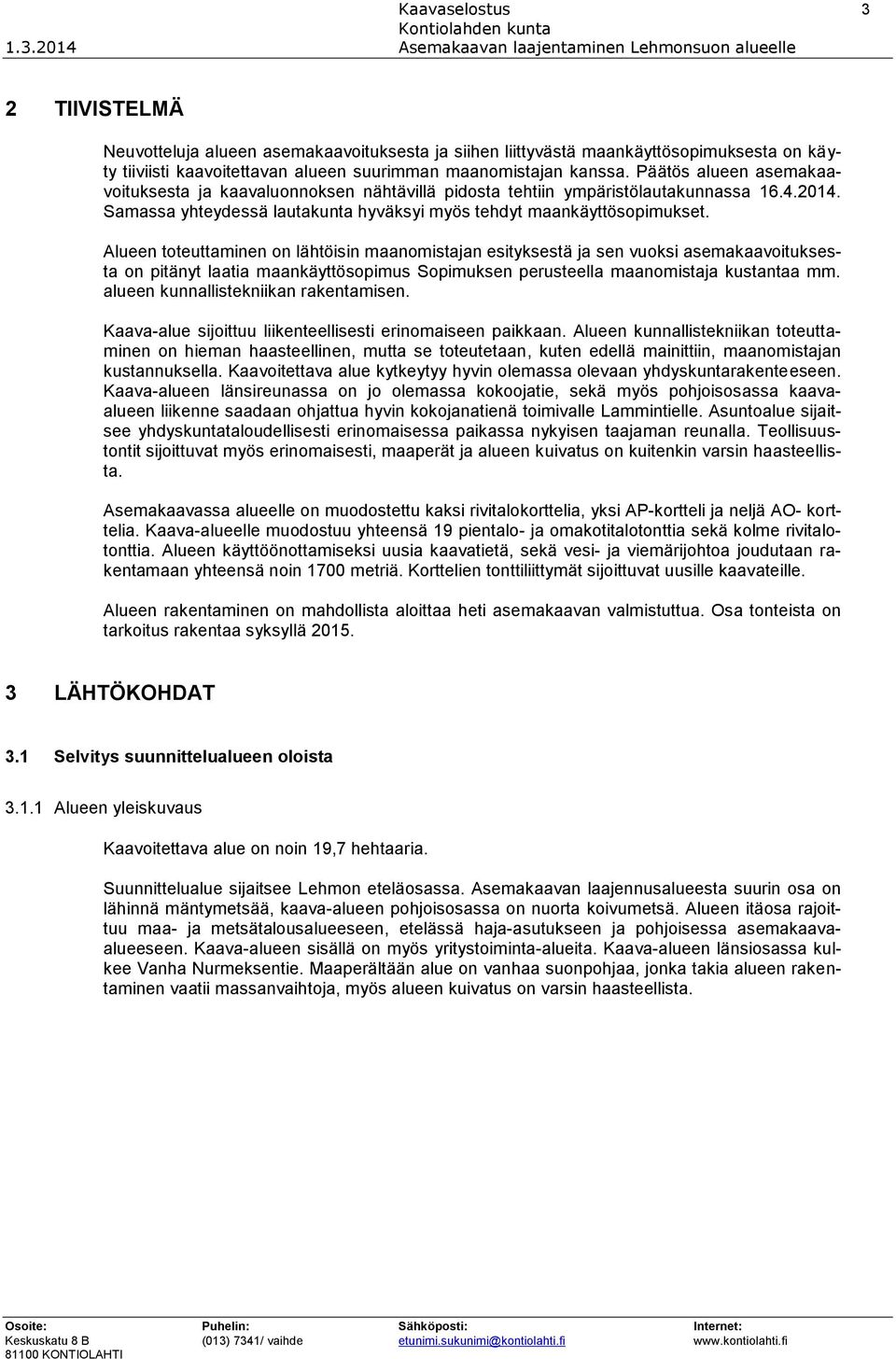 Alueen toteuttaminen on lähtöisin maanomistajan esityksestä ja sen vuoksi asemakaavoituksesta on pitänyt laatia maankäyttösopimus Sopimuksen perusteella maanomistaja kustantaa mm.