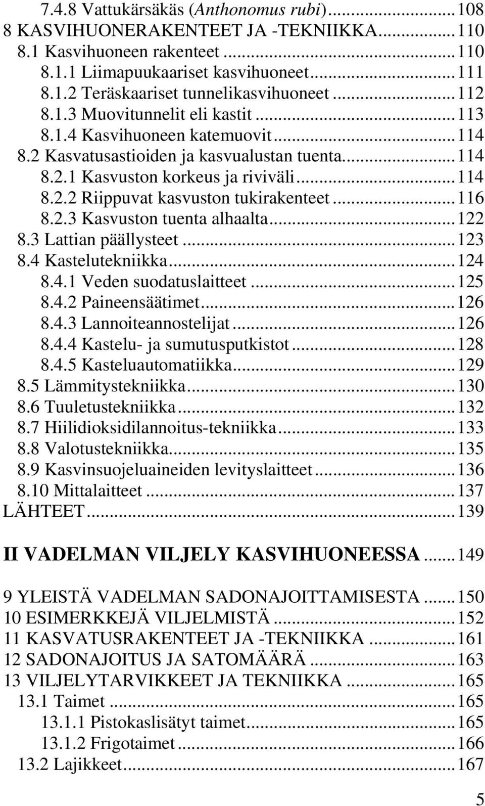 ..116 8.2.3 Kasvuston tuenta alhaalta...122 8.3 Lattian päällysteet...123 8.4 Kastelutekniikka...124 8.4.1 Veden suodatuslaitteet...125 8.4.2 Paineensäätimet...126 8.4.3 Lannoiteannostelijat...126 8.4.4 Kastelu- ja sumutusputkistot.