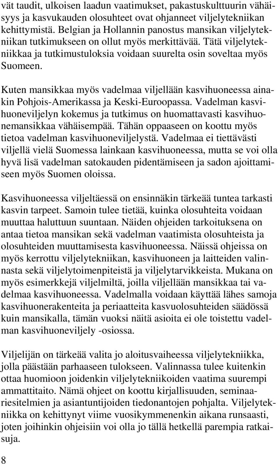 Kuten mansikkaa myös vadelmaa viljellään kasvihuoneessa ainakin Pohjois-Amerikassa ja Keski-Euroopassa.