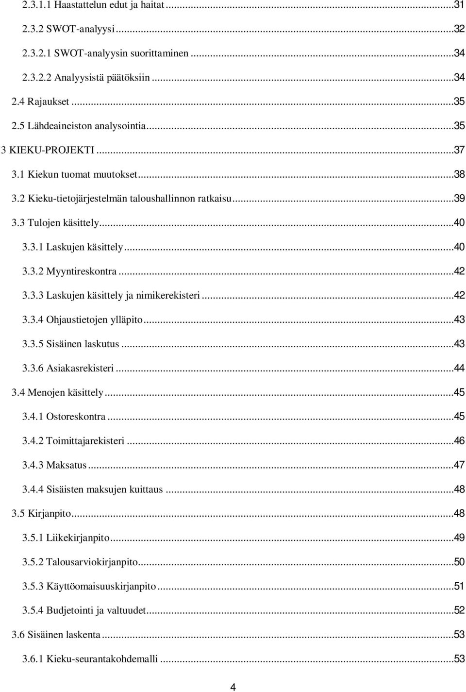 ..42 3.3.3 Laskujen käsittely ja nimikerekisteri...42 3.3.4 Ohjaustietojen ylläpito...43 3.3.5 Sisäinen laskutus...43 3.3.6 Asiakasrekisteri...44 3.4 Menojen käsittely...45 3.4.1 Ostoreskontra...45 3.4.2 Toimittajarekisteri.