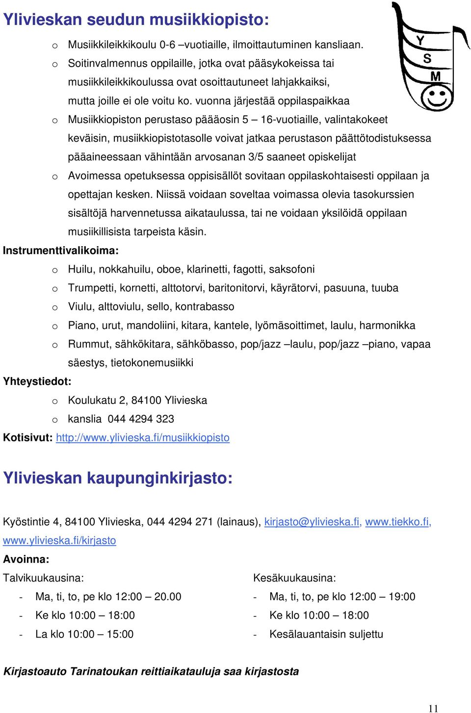 vuonna järjestää oppilaspaikkaa o Musiikkiopiston perustaso päääosin 5 16-vuotiaille, valintakokeet keväisin, musiikkiopistotasolle voivat jatkaa perustason päättötodistuksessa pääaineessaan