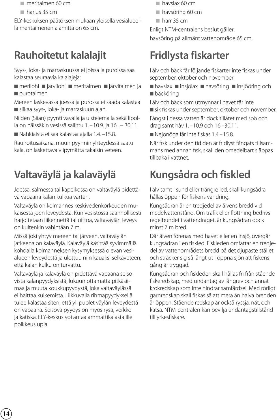 ja purossa ei saada kalastaa n siikaa syys-, loka- ja marraskuun ajan. Niiden (Siian) pyynti vavalla ja uistelemalla sekä lipolla on näissäkin vesissä sallittu 1. 10.9. ja 16. 30.11.